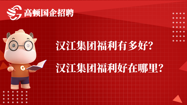 汉江集团福利有多好？汉江集团福利好在哪里？