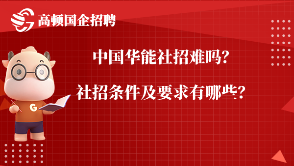 中国华能社招难吗？社招条件及要求有哪些？