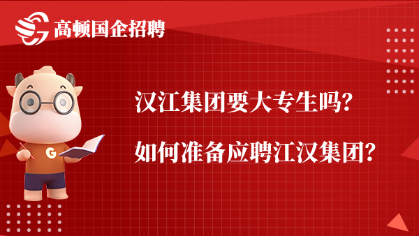 汉江集团要大专生吗？如何准备应聘江汉集团？