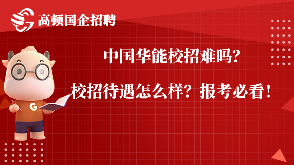 中国华能校招难吗？校招待遇怎么样？报考必看！