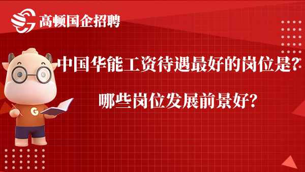 中国华能工资待遇最好的岗位是？哪些岗位发展前景好？