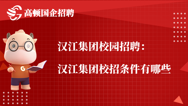 汉江集团校园招聘：汉江集团校招条件有哪些