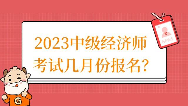 2023中级经济师考试几月份报名？