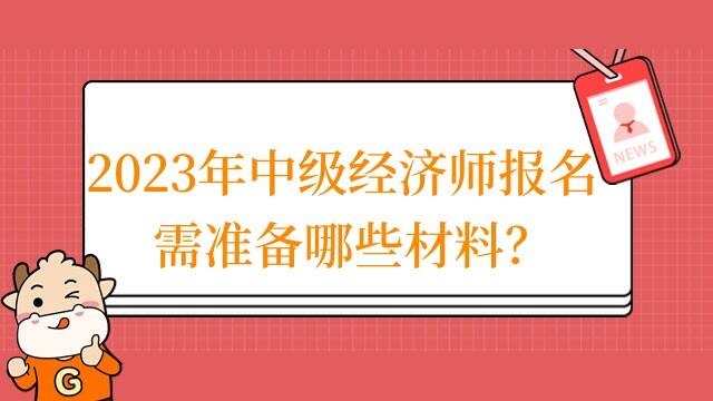 2023年中级经济师报名需准备哪些材料？