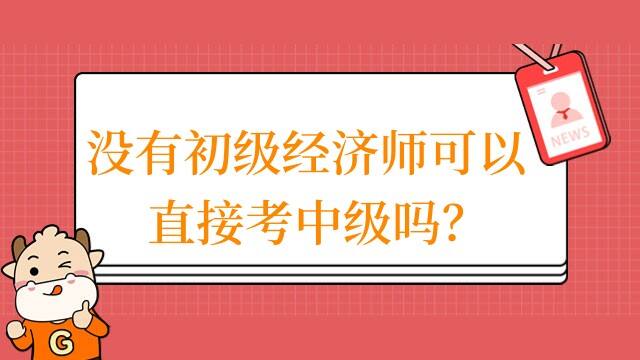 没有初级经济师可以直接考中级吗？