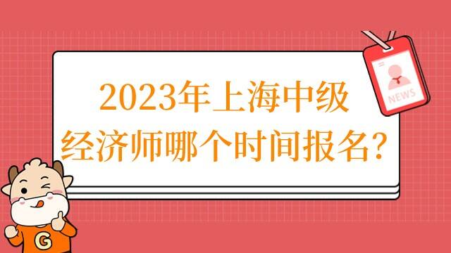 2023年上海中级经济师哪个时间报名？