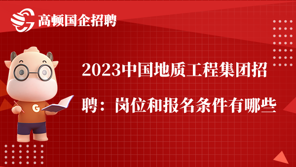2023中国地质工程集团招聘：岗位和报名条件有哪些