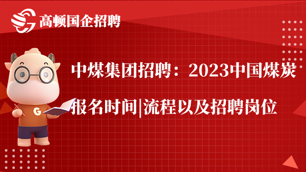 中煤集团招聘：2023中国煤炭报名时间|流程以及招聘岗位