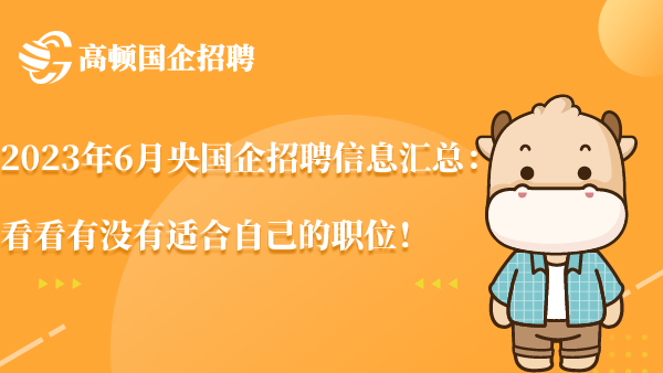 2023年6月央国企招聘信息汇总：看看有没有适合自己的职位！