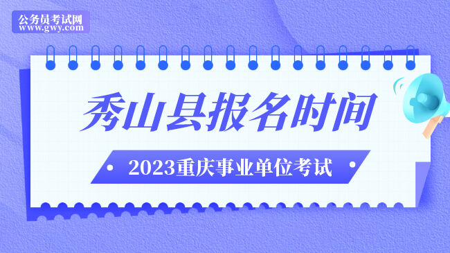 重庆市秀山县事业单位2023年二季度招聘报名时间