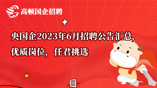 央国企2023年6月招聘公告汇总，优质岗位，任君挑选