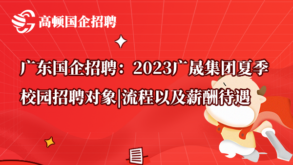 广东国企招聘：2023广晟集团夏季校园招聘对象|流程以及薪酬待遇