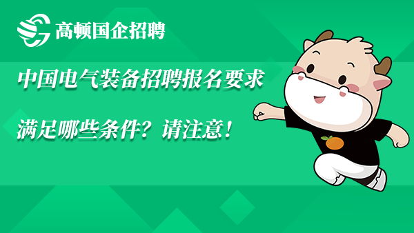 中国电气装备招聘报名要求满足哪些条件？请注意！