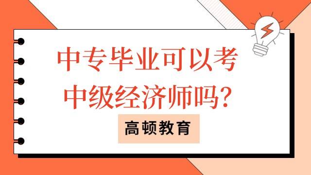 中专毕业可以考中级经济师吗？