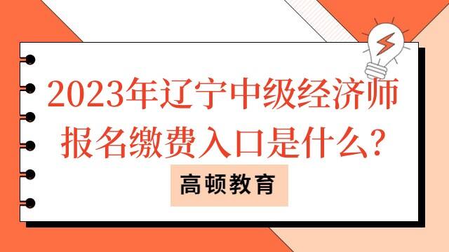 2023年辽宁中级经济师报名缴费入口是什么？