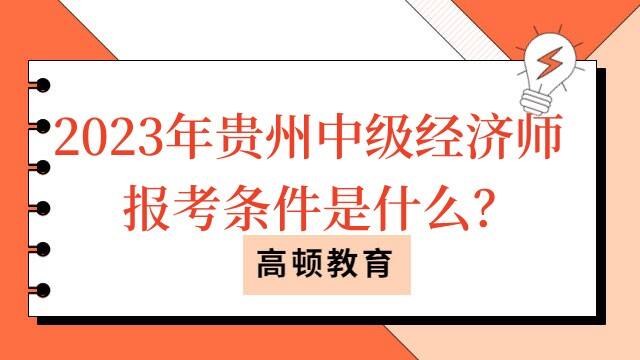 2023年贵州中级经济师报考条件是什么？