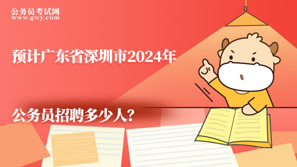 预计广东省深圳市2024年公务员招聘多少人？