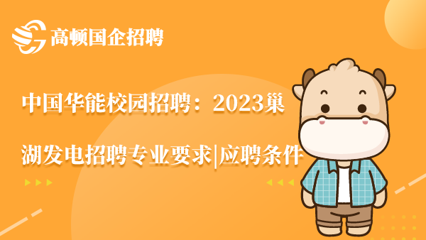 中国华能校园招聘：2023巢湖发电招聘专业要求|应聘条件