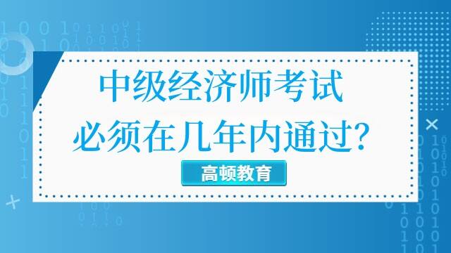 中级经济师考试必须在几年内通过？