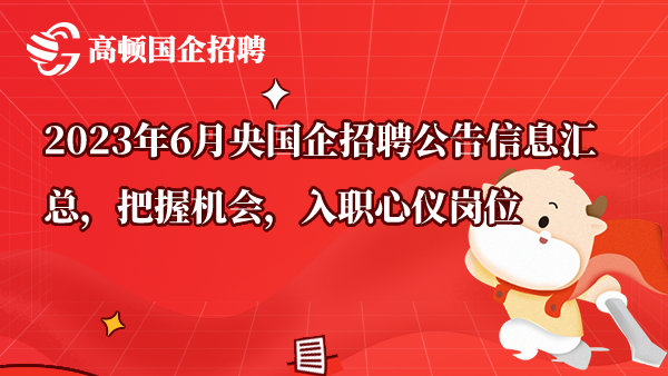 2023年6月央国企招聘公告信息汇总，把握机会，入职心仪岗位