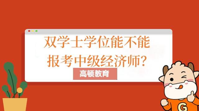 双学士学位能不能报考中级经济师？