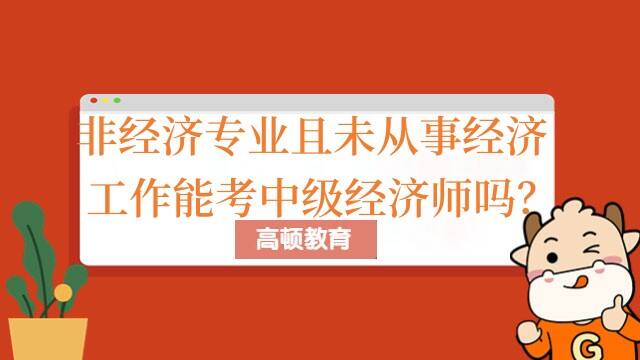 非经济专业且未从事经济工作能考中级经济师吗？