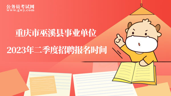 重庆市巫溪县事业单位2023年二季度招聘报名时间