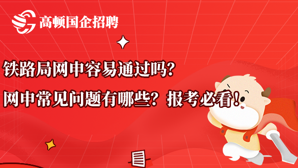 铁路局网申容易通过吗？网申常见问题有哪些？报考必看！