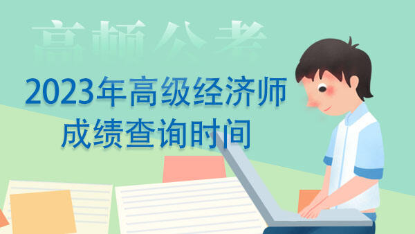 2023年高级经济师成绩查询时间预计为7-8月份！