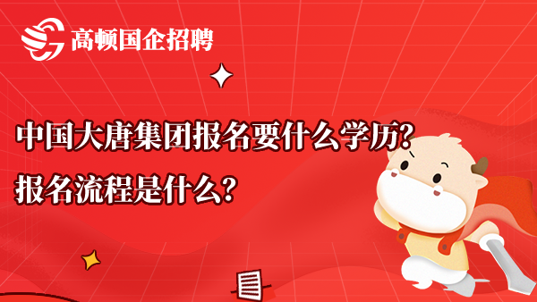 中国大唐集团报名要什么学历？报名流程是什么？