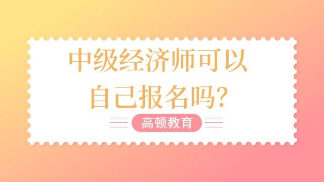 中级经济师可以自己报名吗？