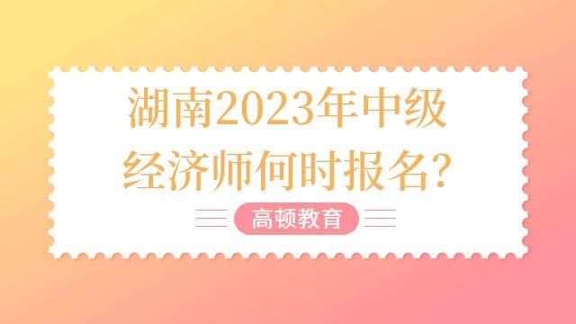 湖南2023年中级经济师何时报名？