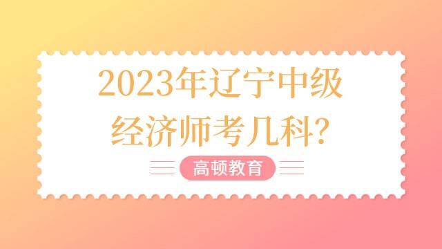 2023年辽宁中级经济师考几科？