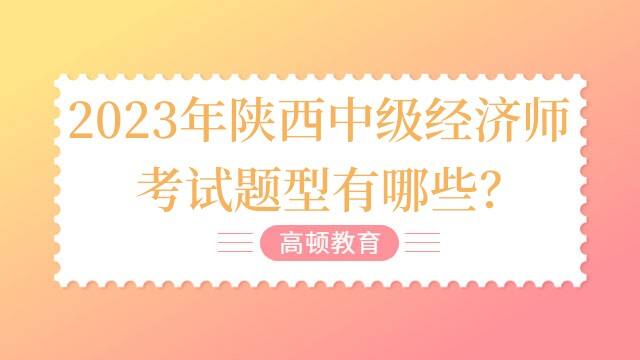 2023年陕西中级经济师考试题型有哪些？