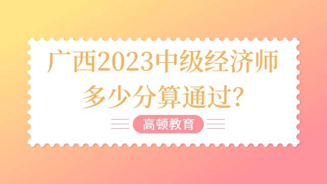 广西2023中级经济师多少分算通过？