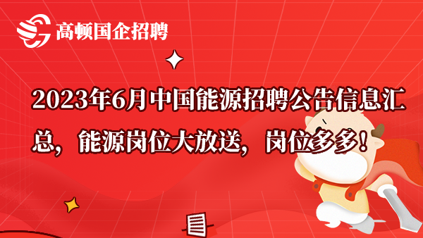 2023年6月中国能源招聘公告信息汇总，能源岗位大放送，岗位多多！