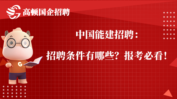 中国能建招聘：招聘条件有哪些？报考必看！