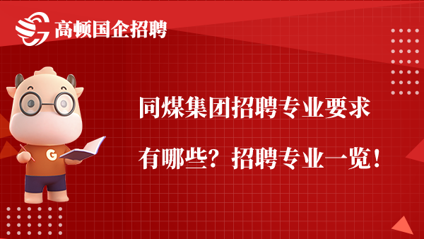 同煤集团招聘专业要求有哪些？招聘专业一览！