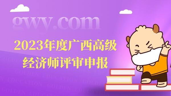 2023年度广西高级经济师申报范围、对象和条件一览！