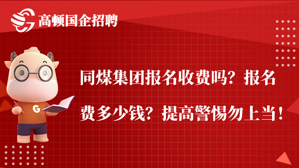 同煤集团报名收费吗？报名费多少钱？提高警惕勿上当！