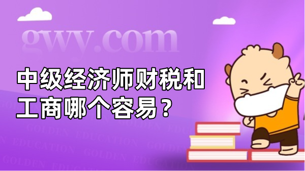 中级经济师财税和工商哪个容易？