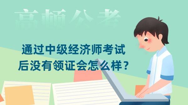 通过中级经济师考试后没有领证会怎么样？