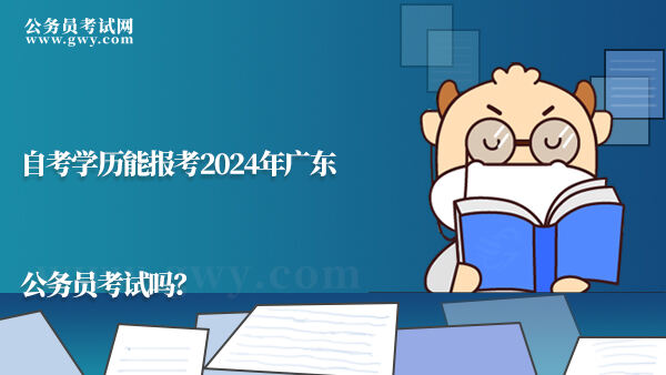 自考学历能报考2024年广东公务员考试吗？