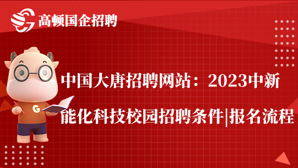 中国大唐招聘网站：2023中新能化科技校园招聘条件|报名流程