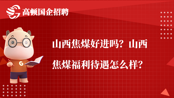 山西焦煤好进吗？山西焦煤福利待遇怎么样？