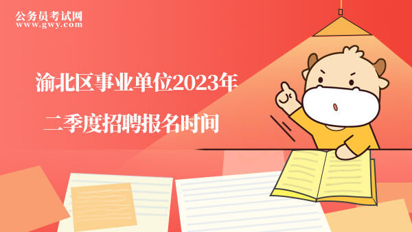 渝北区事业单位2023年二季度招聘报名时间