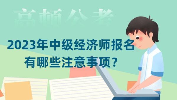 2023年中级经济师报名有哪些注意事项？