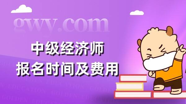 中级经济师报名时间及费用