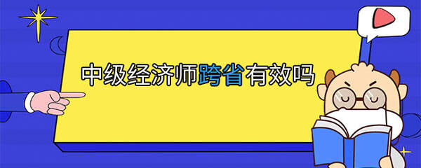 中级经济师跨省还有效的，详情如下！