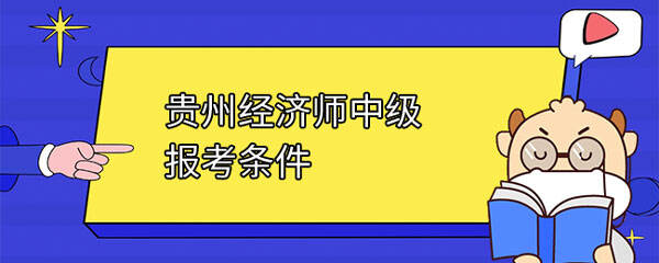 贵州经济师中级报考条件